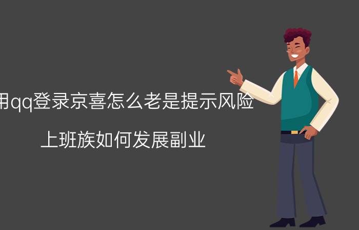 用qq登录京喜怎么老是提示风险 上班族如何发展副业？